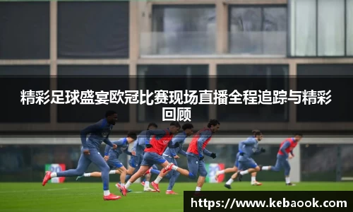 精彩足球盛宴欧冠比赛现场直播全程追踪与精彩回顾