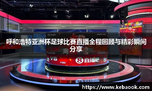 呼和浩特亚洲杯足球比赛直播全程回顾与精彩瞬间分享