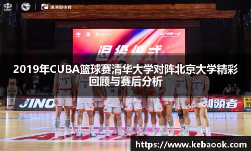 2019年CUBA篮球赛清华大学对阵北京大学精彩回顾与赛后分析