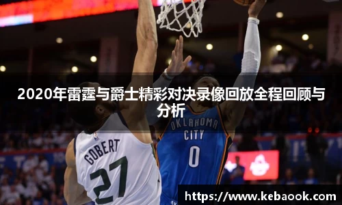 2020年雷霆与爵士精彩对决录像回放全程回顾与分析