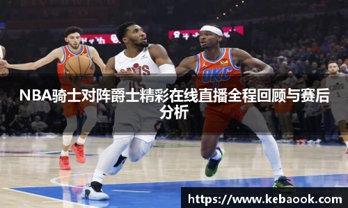 NBA骑士对阵爵士精彩在线直播全程回顾与赛后分析