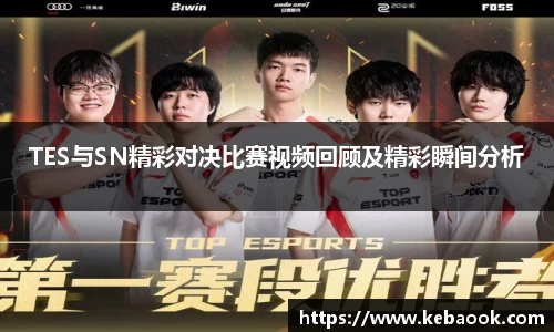 TES与SN精彩对决比赛视频回顾及精彩瞬间分析