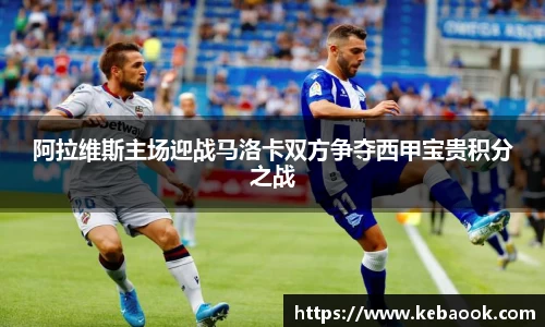 阿拉维斯主场迎战马洛卡双方争夺西甲宝贵积分之战