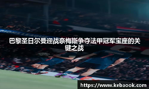巴黎圣日尔曼迎战奈梅斯争夺法甲冠军宝座的关键之战