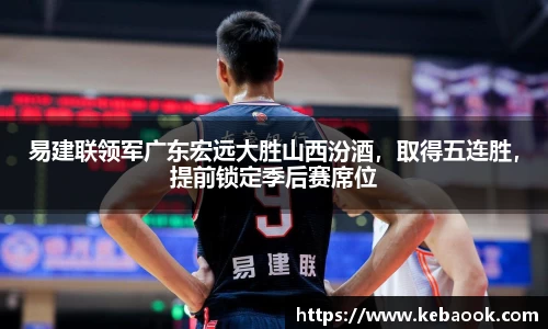 易建联领军广东宏远大胜山西汾酒，取得五连胜，提前锁定季后赛席位
