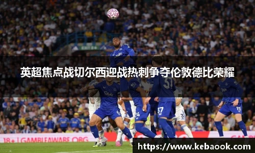 英超焦点战切尔西迎战热刺争夺伦敦德比荣耀