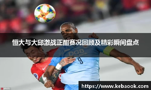 恒大与大邱激战正酣赛况回顾及精彩瞬间盘点