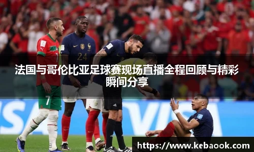 法国与哥伦比亚足球赛现场直播全程回顾与精彩瞬间分享