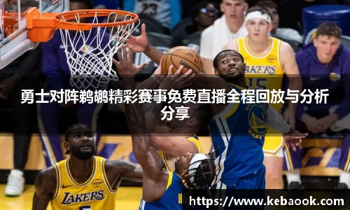 勇士对阵鹈鹕精彩赛事免费直播全程回放与分析分享