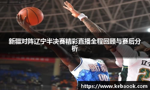新疆对阵辽宁半决赛精彩直播全程回顾与赛后分析