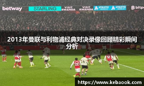 2013年曼联与利物浦经典对决录像回顾精彩瞬间分析