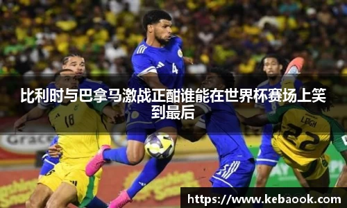 比利时与巴拿马激战正酣谁能在世界杯赛场上笑到最后