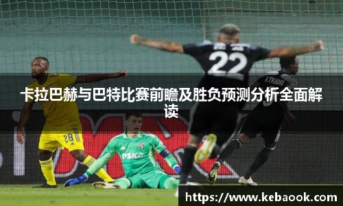 卡拉巴赫与巴特比赛前瞻及胜负预测分析全面解读