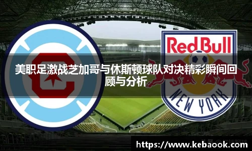 美职足激战芝加哥与休斯顿球队对决精彩瞬间回顾与分析