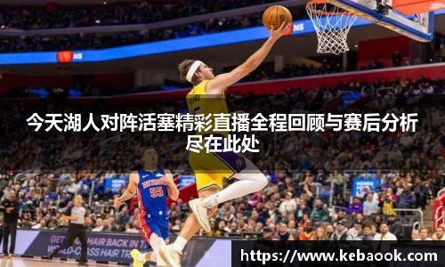今天湖人对阵活塞精彩直播全程回顾与赛后分析尽在此处