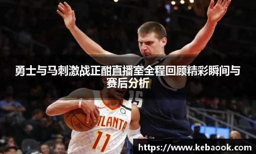 勇士与马刺激战正酣直播室全程回顾精彩瞬间与赛后分析