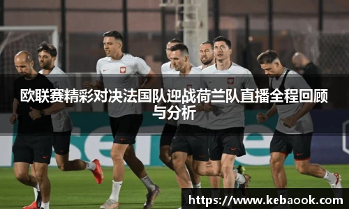 欧联赛精彩对决法国队迎战荷兰队直播全程回顾与分析